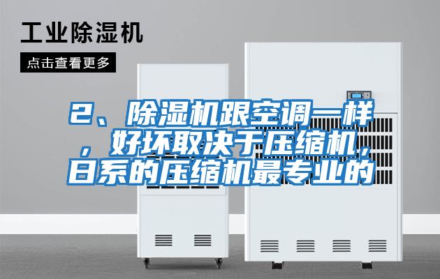 2、除濕機跟空調一樣，好壞取決于壓縮機，日系的壓縮機最專業的
