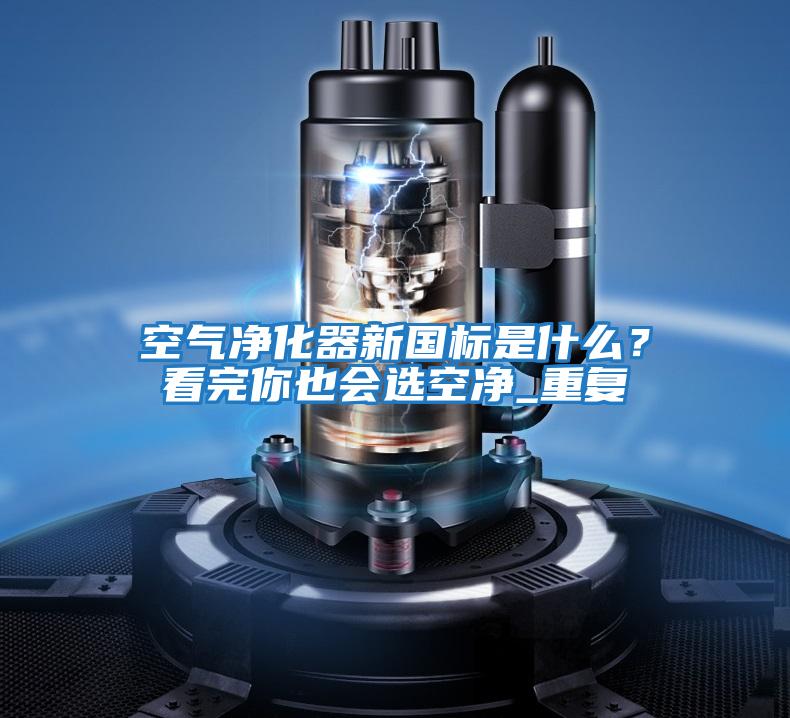 空氣凈化器新國標是什么？看完你也會選空凈_重復