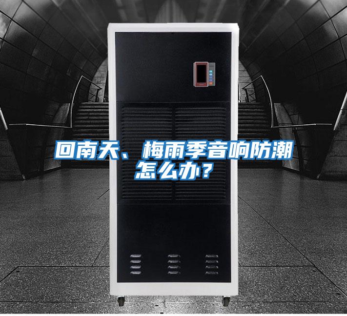 回南天、梅雨季音響防潮怎么辦？