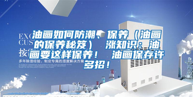 油畫如何防潮、保養（油畫的保養秘笈） 漲知識：油畫要這樣保養！ 油畫保存許多招！