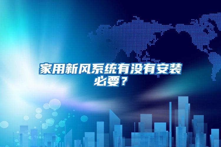 家用新風系統(tǒng)有沒有安裝必要？