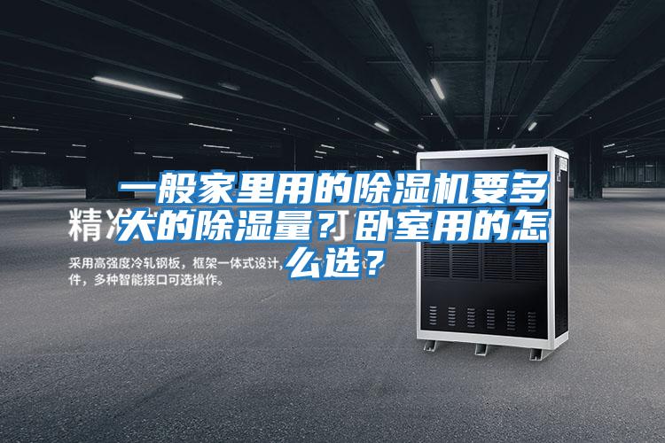 一般家里用的除濕機(jī)要多大的除濕量？臥室用的怎么選？