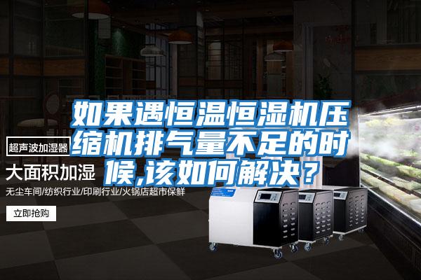 如果遇恒溫恒濕機壓縮機排氣量不足的時候,該如何解決？