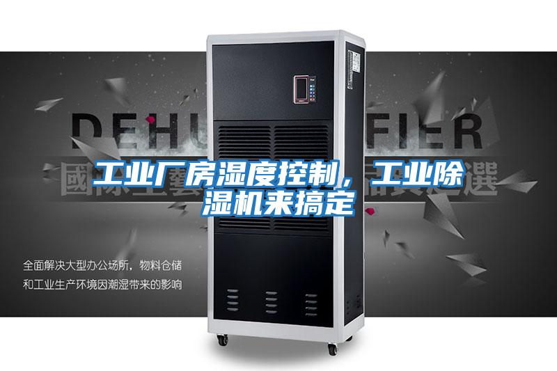工業(yè)廠房濕度控制,工業(yè)除濕機(jī)來搞定
