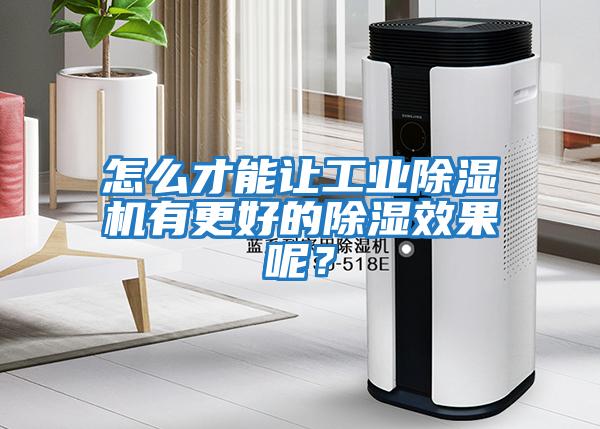 怎么才能讓工業除濕機有更好的除濕效果呢？