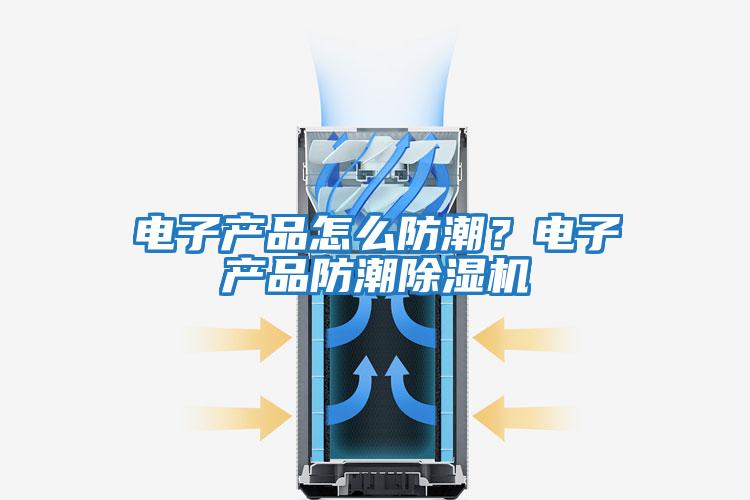 電子產品怎么防潮?電子產品防潮除濕機