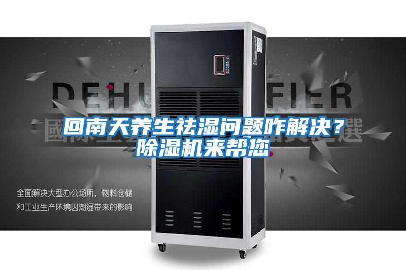 回南天養(yǎng)生祛濕問(wèn)題咋解決?除濕機(jī)來(lái)幫您