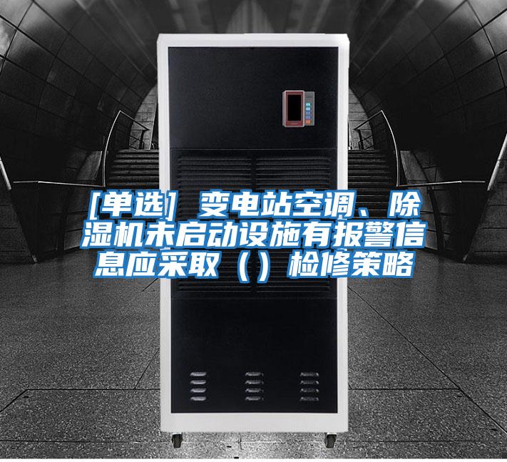 [單選] 變電站空調(diào)、除濕機(jī)未啟動(dòng)設(shè)施有報(bào)警信息應(yīng)采取（）檢修策略