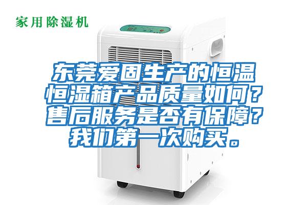 東莞愛固生產的恒溫恒濕箱產品質量如何？售后服務是否有保障？我們第一次購買。