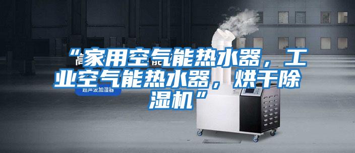 “家用空氣能熱水器,工業空氣能熱水器,烘干除濕機”