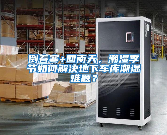 倒春寒+回南天，潮濕季節(jié)如何解決地下車庫潮濕難題？