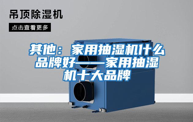 其他:家用抽濕機(jī)什么品牌好——家用抽濕機(jī)十大品牌