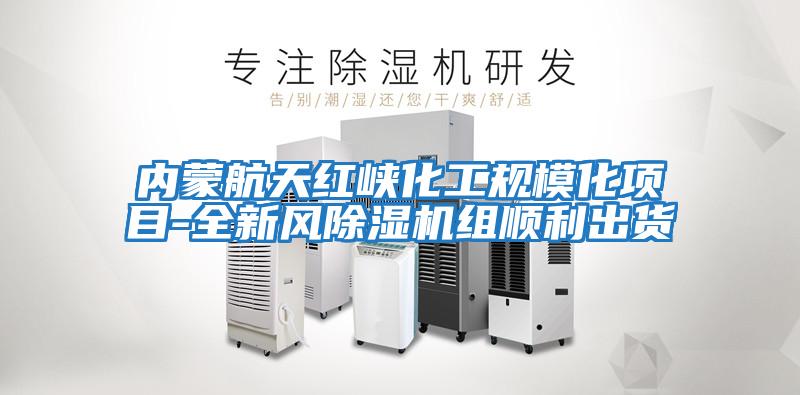 內(nèi)蒙航天紅峽化工規(guī)模化項目-全新風除濕機組順利出貨