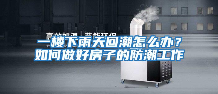 一樓下雨天回潮怎么辦?如何做好房子的防潮工作