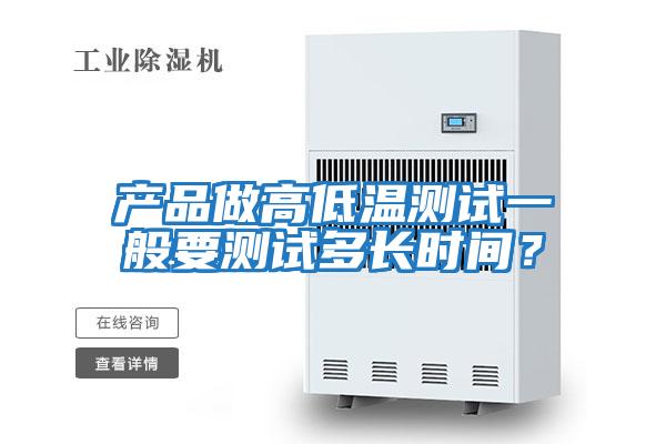 產(chǎn)品做高低溫測(cè)試一般要測(cè)試多長(zhǎng)時(shí)間?