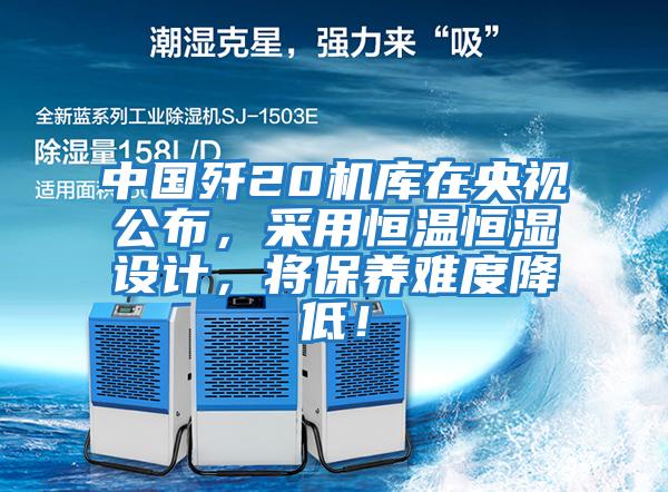 中國殲20機庫在央視公布,采用恒溫恒濕設計,將保養難度降低!