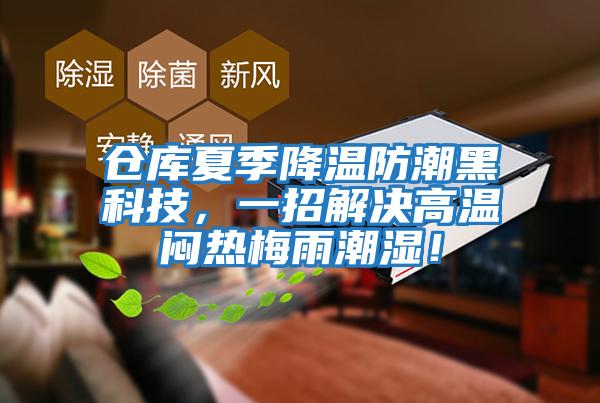 倉庫夏季降溫防潮黑科技，一招解決高溫悶熱梅雨潮濕！