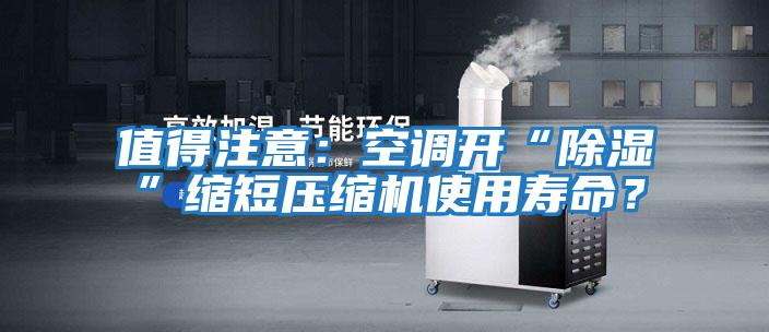 值得注意:空調(diào)開(kāi)“除濕”縮短壓縮機(jī)使用壽命?