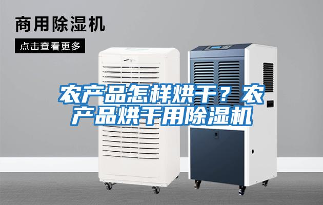 農產品怎樣烘干？農產品烘干用除濕機