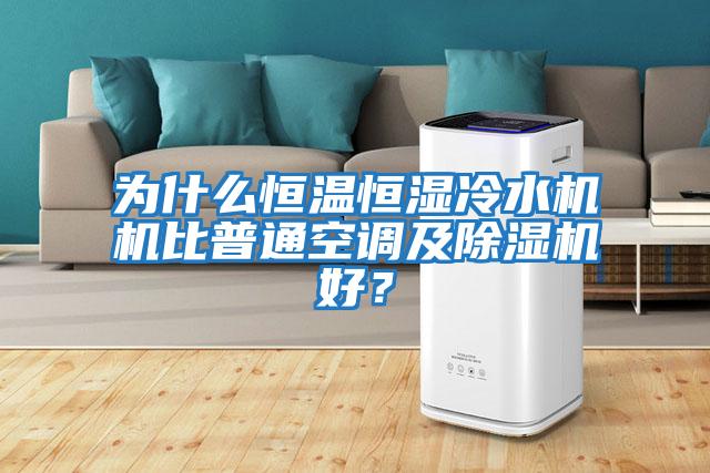 為什么恒溫恒濕冷水機機比普通空調及除濕機好？