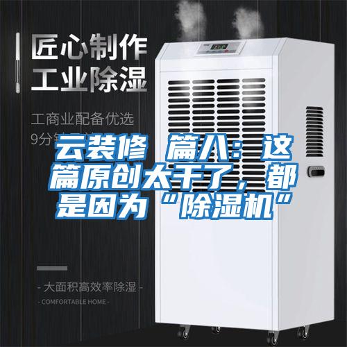 云裝修 篇八：這篇原創太干了，都是因為“除濕機”