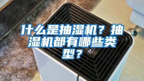 什么是抽濕機(jī)?抽濕機(jī)都有哪些類型?