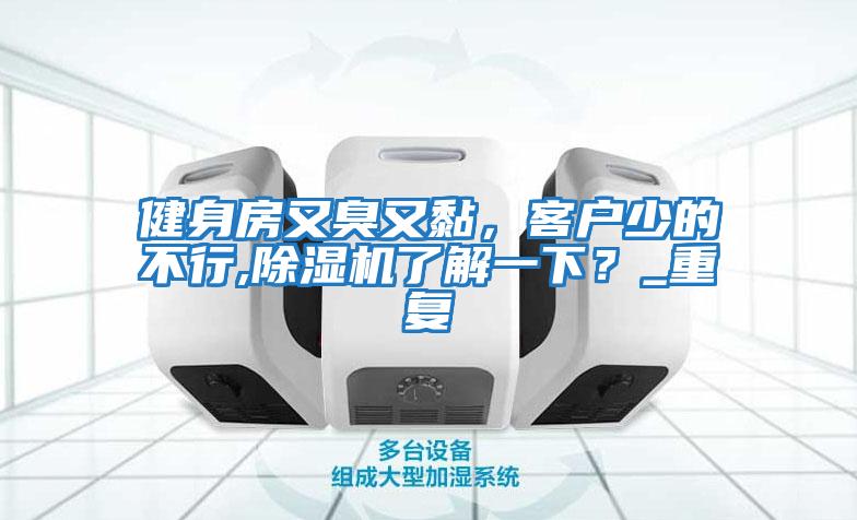 健身房又臭又黏，客戶少的不行,除濕機了解一下？_重復