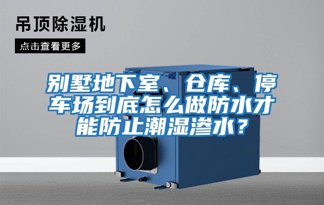 別墅地下室、倉庫、停車場到底怎么做防水才能防止潮濕滲水?