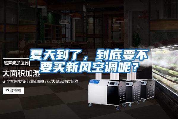 夏天到了,到底要不要買新風空調呢?