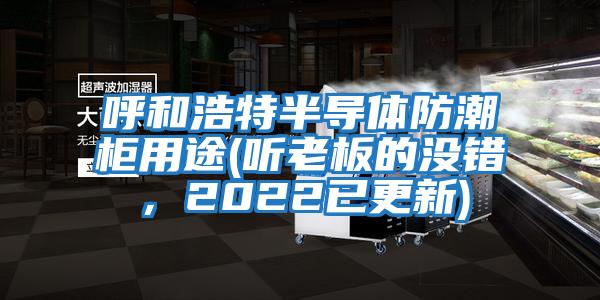呼和浩特半導體防潮柜用途(聽老板的沒錯,2022已更新)
