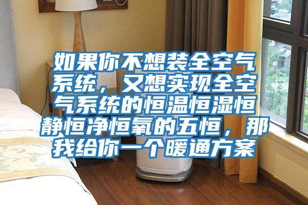 如果你不想裝全空氣系統，又想實現全空氣系統的恒溫恒濕恒靜恒凈恒氧的五恒，那我給你一個暖通方案