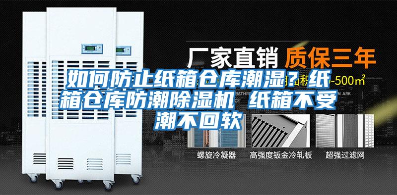 如何防止紙箱倉(cāng)庫(kù)潮濕？紙箱倉(cāng)庫(kù)防潮除濕機(jī) 紙箱不受潮不回軟