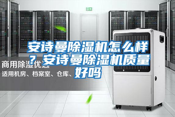 安詩曼除濕機(jī)怎么樣?安詩曼除濕機(jī)質(zhì)量好嗎
