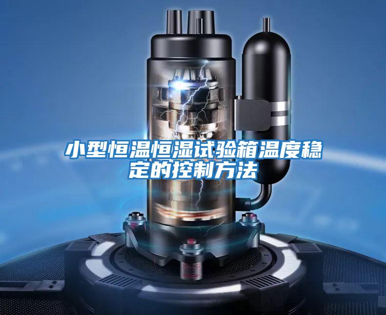 小型恒溫恒濕試驗箱溫度穩定的控制方法