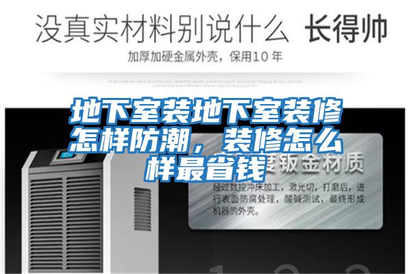 地下室裝地下室裝修怎樣防潮,裝修怎么樣最省錢