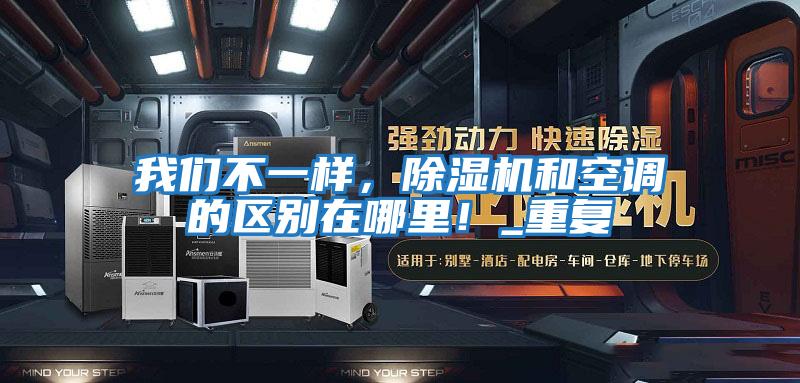 我們不一樣,除濕機和空調的區(qū)別在哪里!_重復