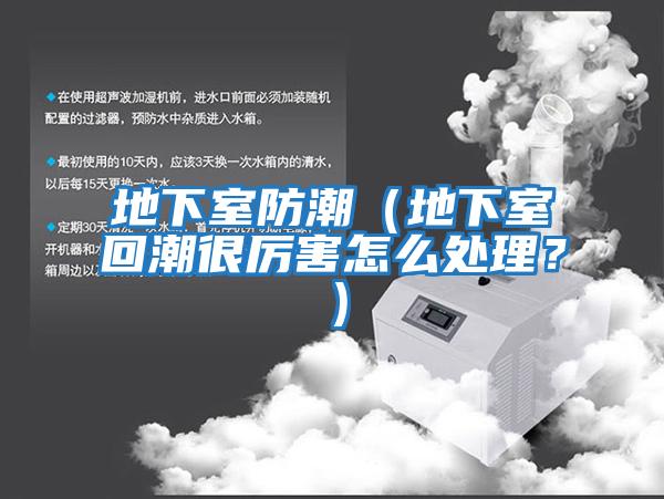 地下室防潮（地下室回潮很厲害怎么處理？）