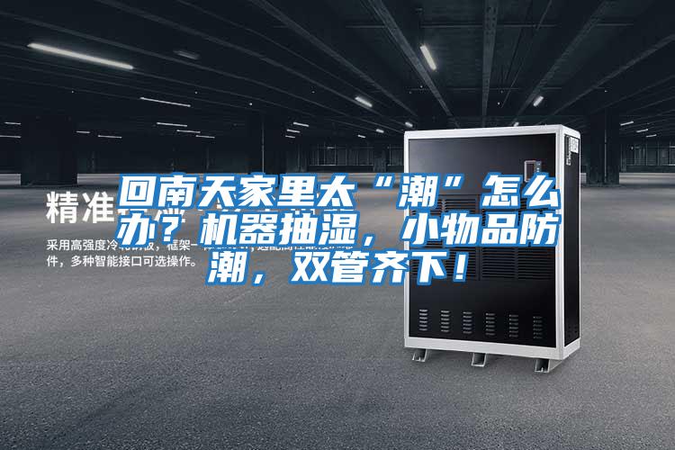 回南天家里太“潮”怎么辦？機(jī)器抽濕，小物品防潮，雙管齊下！