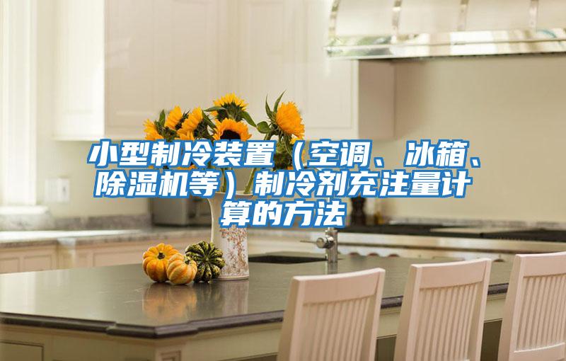 小型制冷裝置（空調、冰箱、除濕機等）制冷劑充注量計算的方法