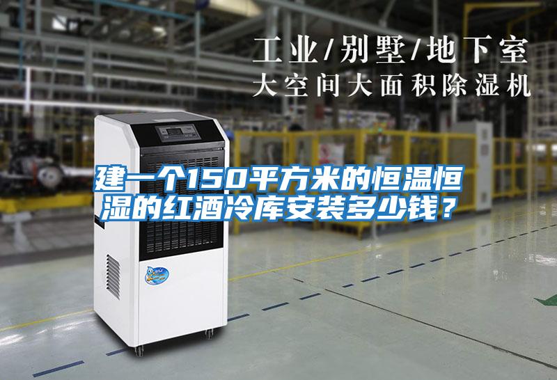 建一個(gè)150平方米的恒溫恒濕的紅酒冷庫(kù)安裝多少錢？
