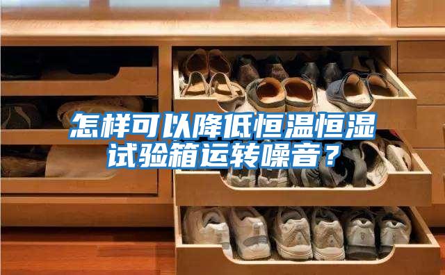 怎樣可以降低恒溫恒濕試驗箱運轉噪音?