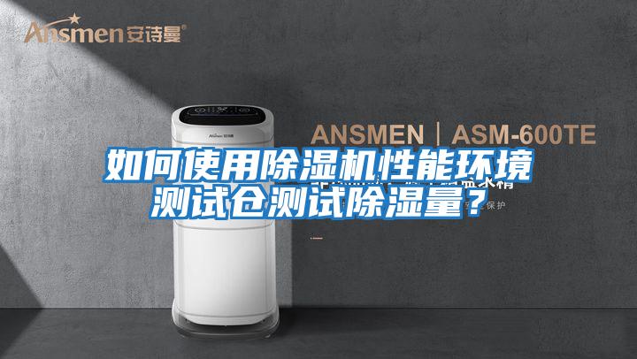 如何使用除濕機(jī)性能環(huán)境測(cè)試倉(cāng)測(cè)試除濕量？