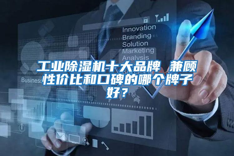 工業除濕機十大品牌 兼顧性價比和口碑的哪個牌子好?
