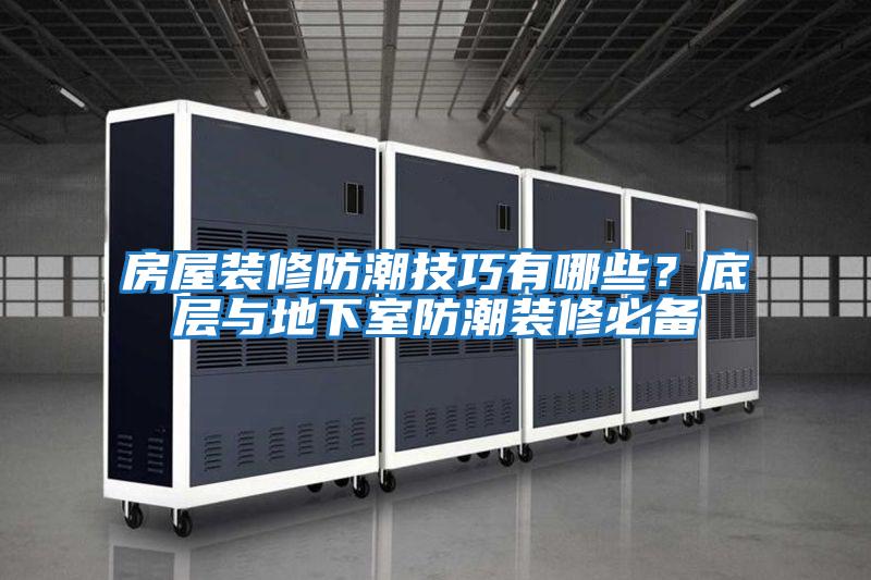 房屋裝修防潮技巧有哪些？底層與地下室防潮裝修必備