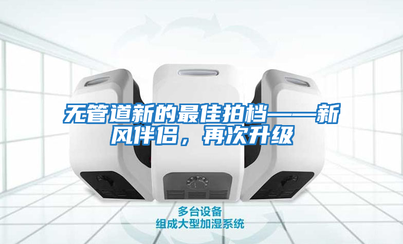 無(wú)管道新的最佳拍檔——新風(fēng)伴侶,再次升級(jí)