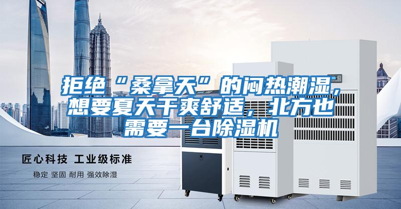 拒絕“桑拿天”的悶熱潮濕,想要夏天干爽舒適,北方也需要一臺(tái)除濕機(jī)