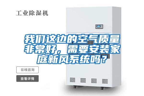 我們這邊的空氣質(zhì)量非常好,需要安裝家庭新風系統(tǒng)嗎?