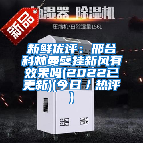 新鮮優(yōu)評:邢臺(tái)科林曼壁掛新風(fēng)有效果嗎(2022已更新)(今日/熱評)