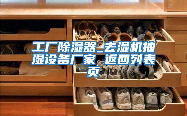 工廠除濕器_去濕機抽濕設備廠家 返回列表頁