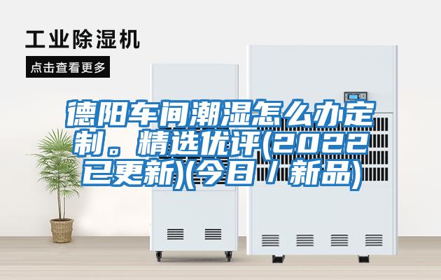 德陽車間潮濕怎么辦定制。精選優評(2022已更新)(今日／新品)